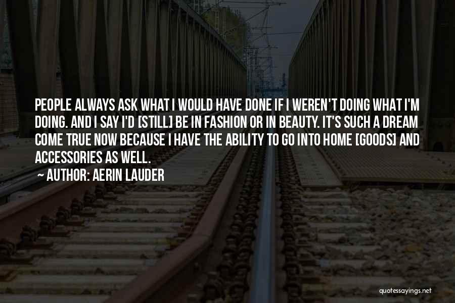 Aerin Lauder Quotes: People Always Ask What I Would Have Done If I Weren't Doing What I'm Doing. And I Say I'd [still]