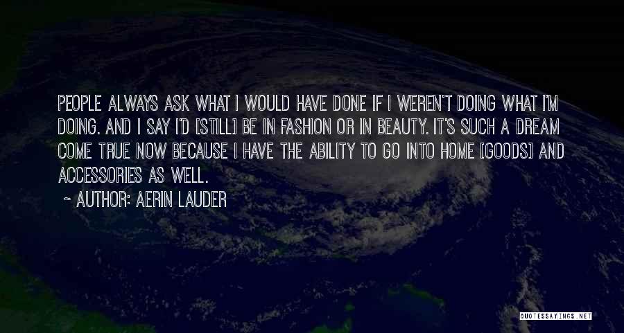 Aerin Lauder Quotes: People Always Ask What I Would Have Done If I Weren't Doing What I'm Doing. And I Say I'd [still]