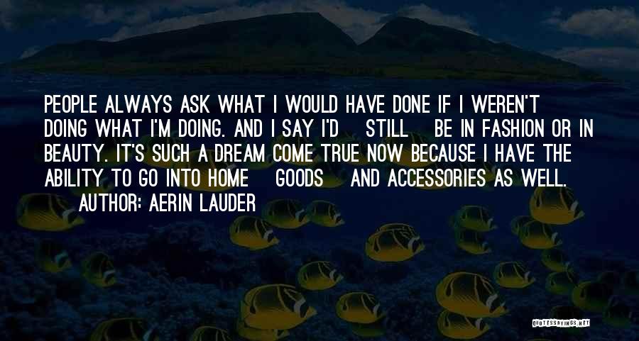 Aerin Lauder Quotes: People Always Ask What I Would Have Done If I Weren't Doing What I'm Doing. And I Say I'd [still]