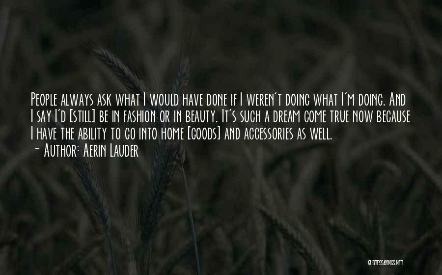 Aerin Lauder Quotes: People Always Ask What I Would Have Done If I Weren't Doing What I'm Doing. And I Say I'd [still]