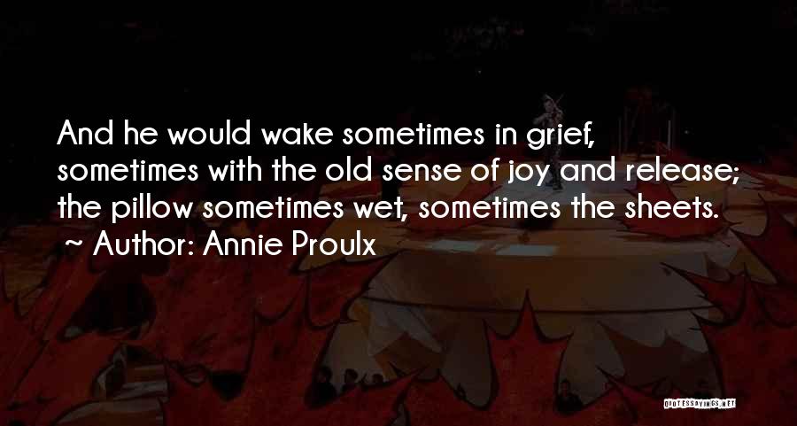 Annie Proulx Quotes: And He Would Wake Sometimes In Grief, Sometimes With The Old Sense Of Joy And Release; The Pillow Sometimes Wet,