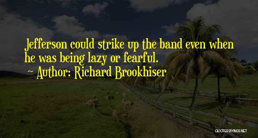 Richard Brookhiser Quotes: Jefferson Could Strike Up The Band Even When He Was Being Lazy Or Fearful.