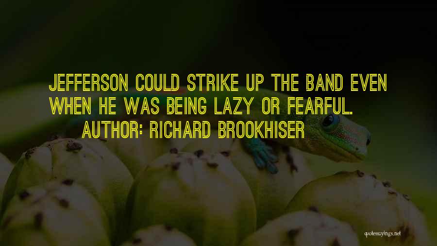 Richard Brookhiser Quotes: Jefferson Could Strike Up The Band Even When He Was Being Lazy Or Fearful.