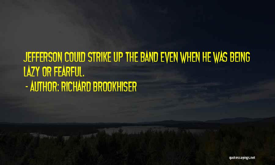 Richard Brookhiser Quotes: Jefferson Could Strike Up The Band Even When He Was Being Lazy Or Fearful.