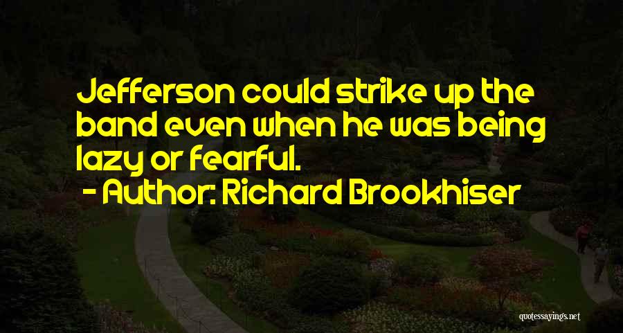 Richard Brookhiser Quotes: Jefferson Could Strike Up The Band Even When He Was Being Lazy Or Fearful.