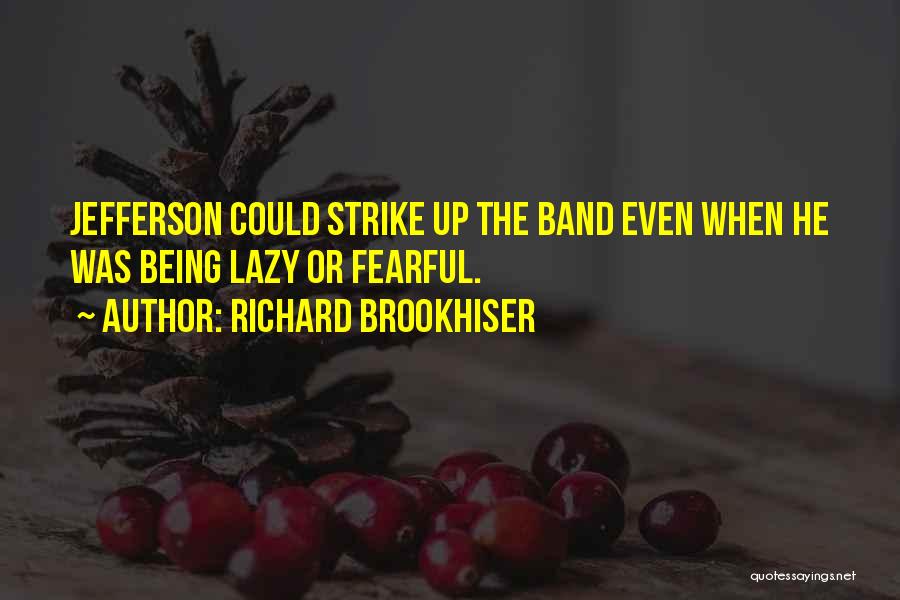 Richard Brookhiser Quotes: Jefferson Could Strike Up The Band Even When He Was Being Lazy Or Fearful.