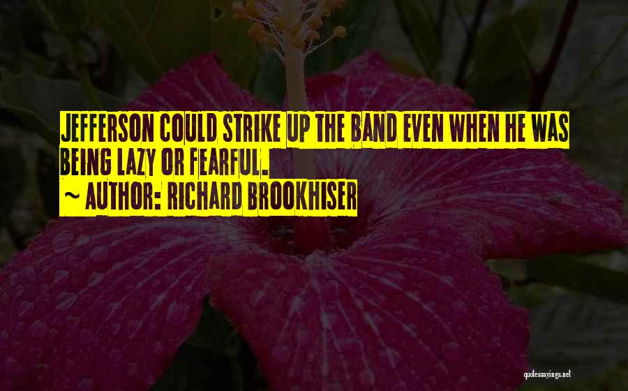 Richard Brookhiser Quotes: Jefferson Could Strike Up The Band Even When He Was Being Lazy Or Fearful.