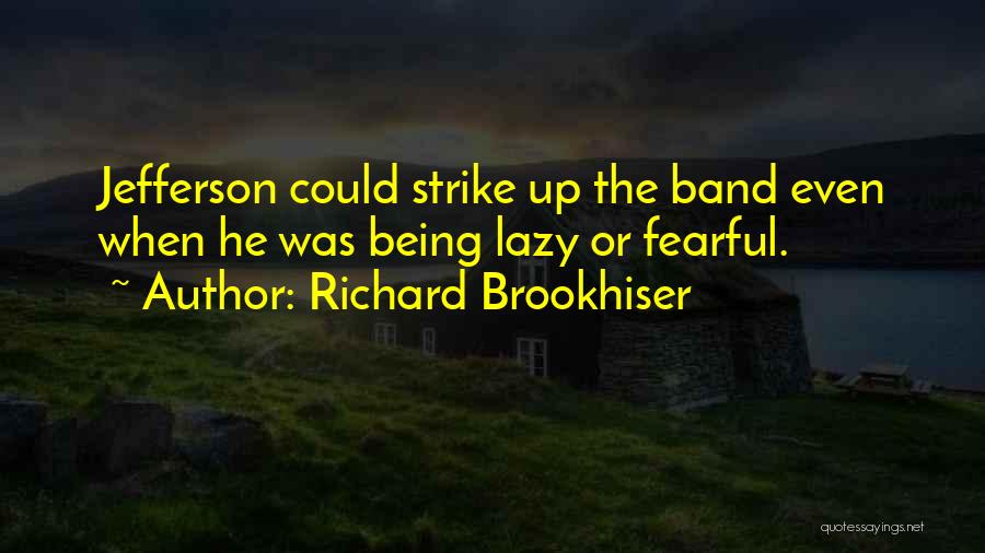 Richard Brookhiser Quotes: Jefferson Could Strike Up The Band Even When He Was Being Lazy Or Fearful.