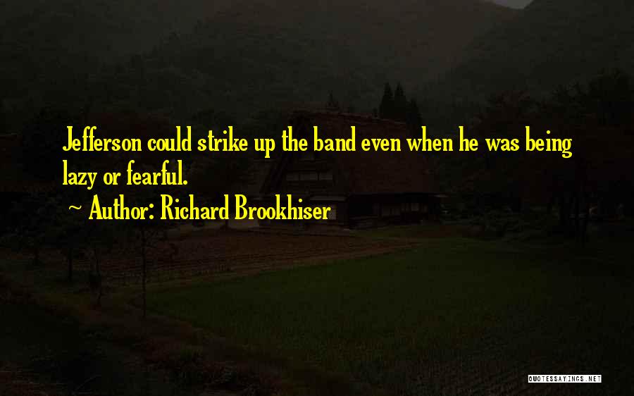 Richard Brookhiser Quotes: Jefferson Could Strike Up The Band Even When He Was Being Lazy Or Fearful.