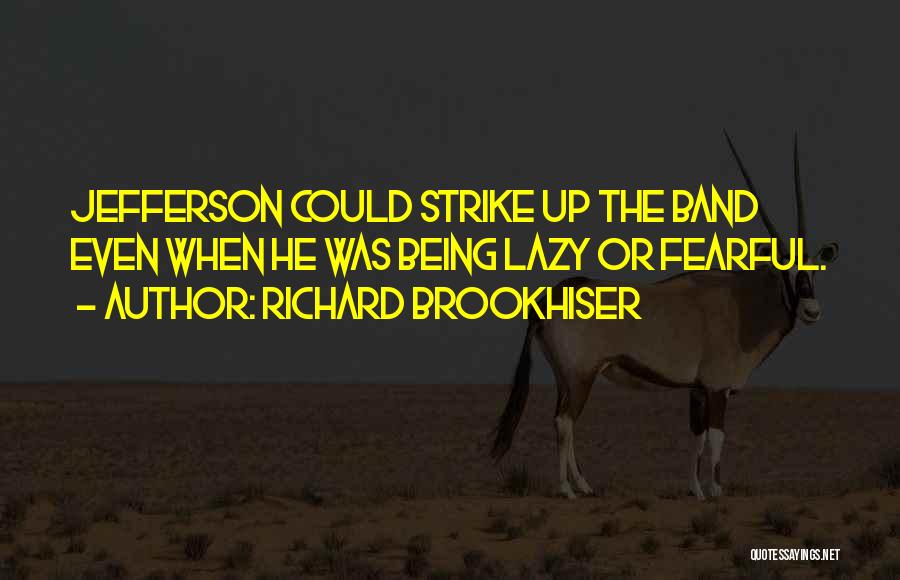 Richard Brookhiser Quotes: Jefferson Could Strike Up The Band Even When He Was Being Lazy Or Fearful.