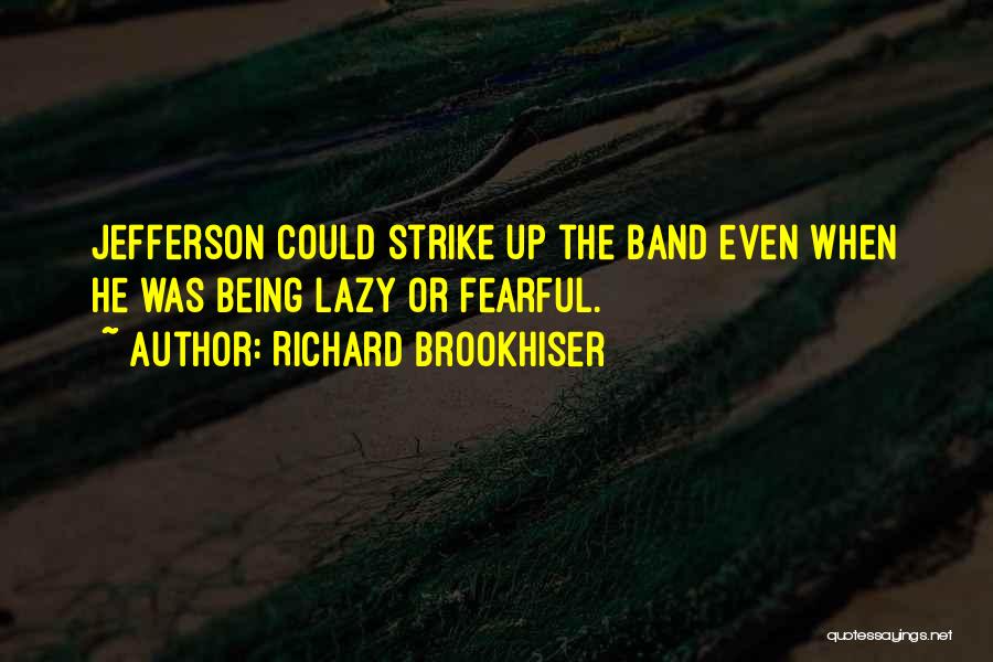 Richard Brookhiser Quotes: Jefferson Could Strike Up The Band Even When He Was Being Lazy Or Fearful.