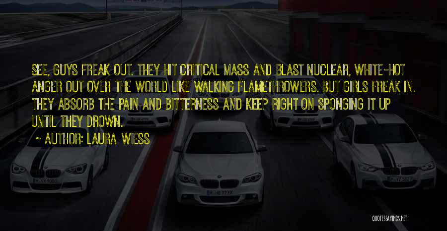 Laura Wiess Quotes: See, Guys Freak Out. They Hit Critical Mass And Blast Nuclear, White-hot Anger Out Over The World Like Walking Flamethrowers.