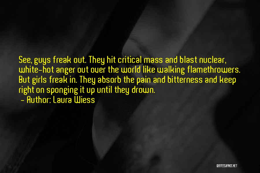 Laura Wiess Quotes: See, Guys Freak Out. They Hit Critical Mass And Blast Nuclear, White-hot Anger Out Over The World Like Walking Flamethrowers.