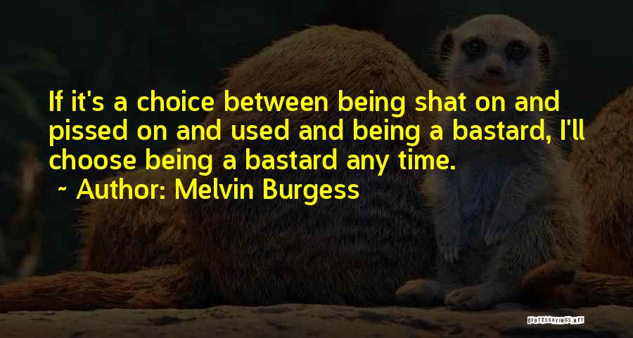 Melvin Burgess Quotes: If It's A Choice Between Being Shat On And Pissed On And Used And Being A Bastard, I'll Choose Being