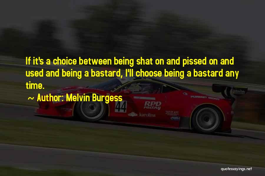 Melvin Burgess Quotes: If It's A Choice Between Being Shat On And Pissed On And Used And Being A Bastard, I'll Choose Being