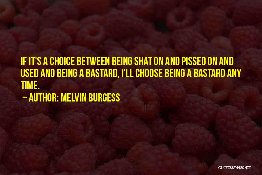 Melvin Burgess Quotes: If It's A Choice Between Being Shat On And Pissed On And Used And Being A Bastard, I'll Choose Being