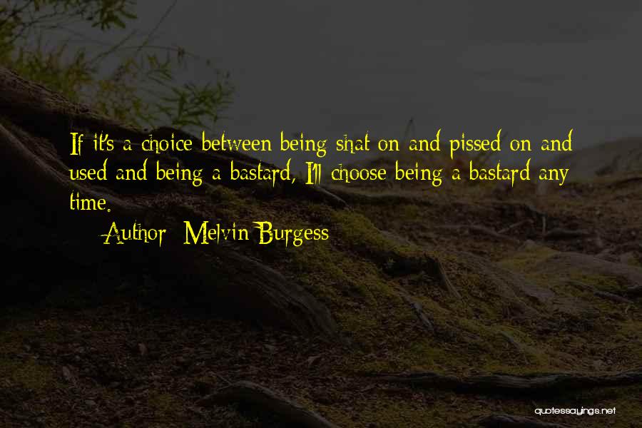 Melvin Burgess Quotes: If It's A Choice Between Being Shat On And Pissed On And Used And Being A Bastard, I'll Choose Being