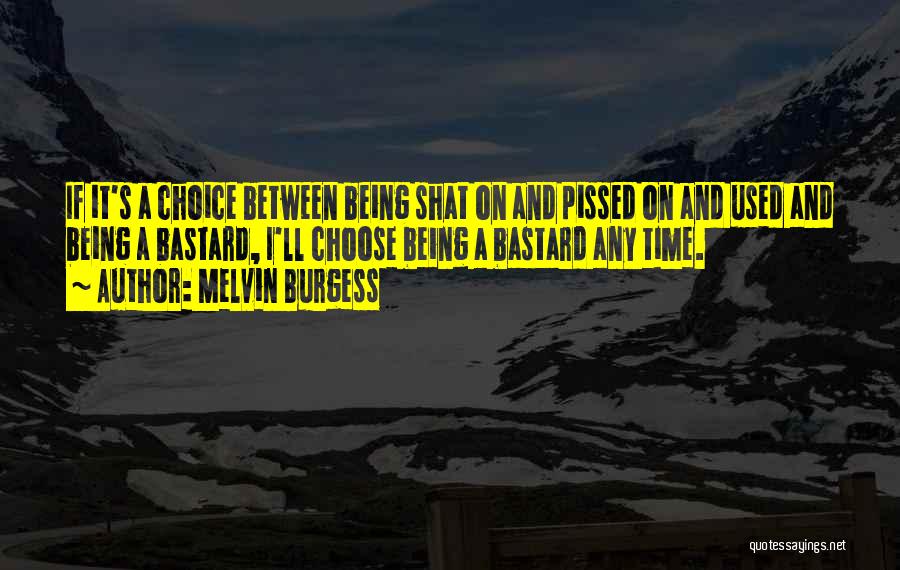 Melvin Burgess Quotes: If It's A Choice Between Being Shat On And Pissed On And Used And Being A Bastard, I'll Choose Being