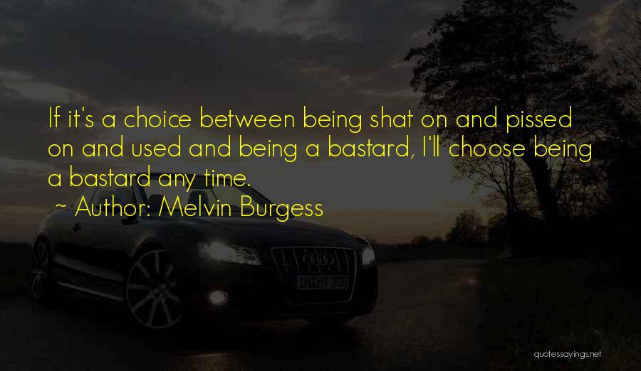 Melvin Burgess Quotes: If It's A Choice Between Being Shat On And Pissed On And Used And Being A Bastard, I'll Choose Being