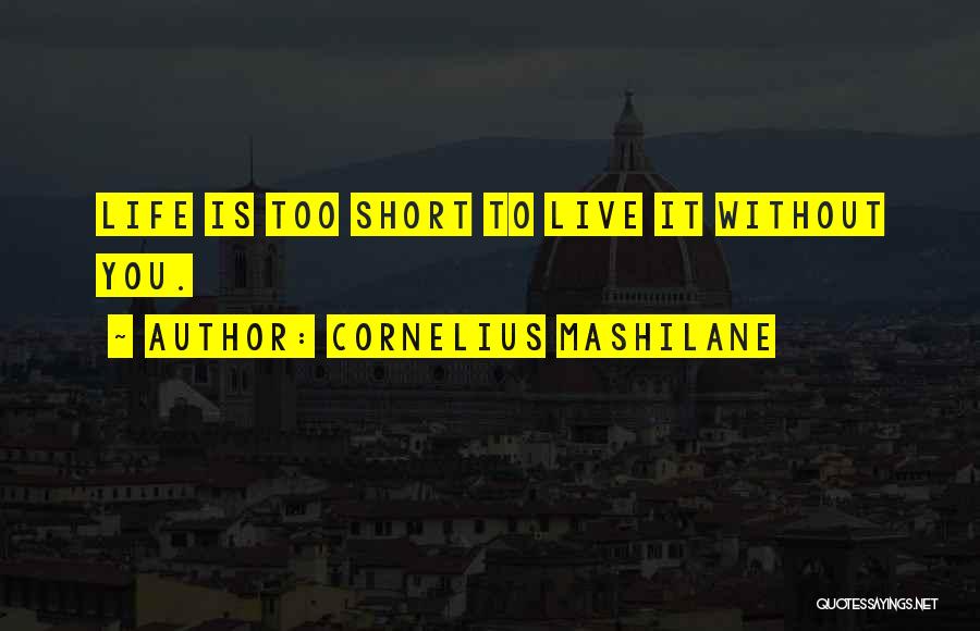 Cornelius Mashilane Quotes: Life Is Too Short To Live It Without You.