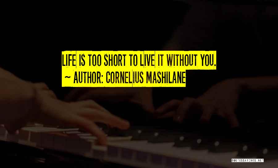 Cornelius Mashilane Quotes: Life Is Too Short To Live It Without You.