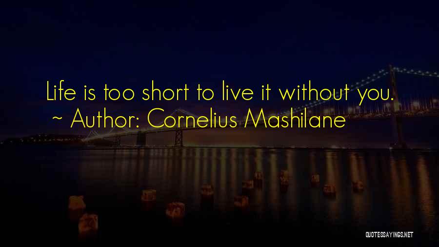 Cornelius Mashilane Quotes: Life Is Too Short To Live It Without You.