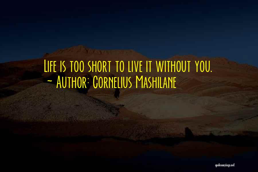 Cornelius Mashilane Quotes: Life Is Too Short To Live It Without You.