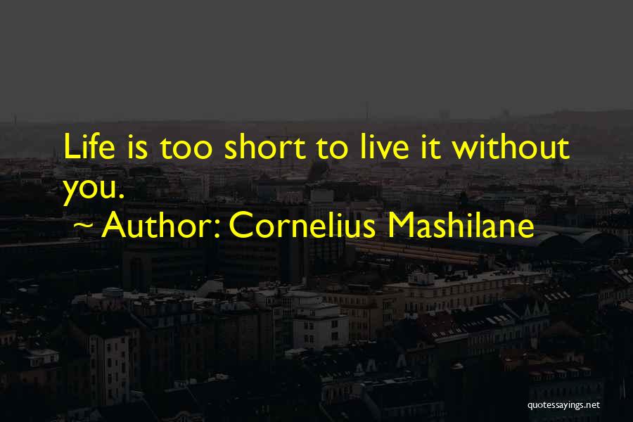 Cornelius Mashilane Quotes: Life Is Too Short To Live It Without You.