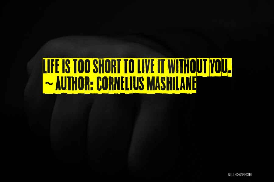 Cornelius Mashilane Quotes: Life Is Too Short To Live It Without You.