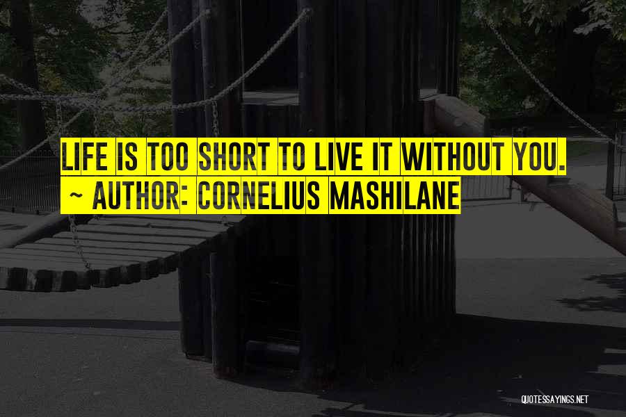 Cornelius Mashilane Quotes: Life Is Too Short To Live It Without You.