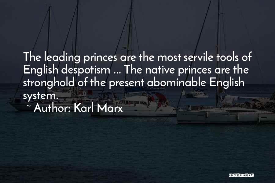 Karl Marx Quotes: The Leading Princes Are The Most Servile Tools Of English Despotism ... The Native Princes Are The Stronghold Of The