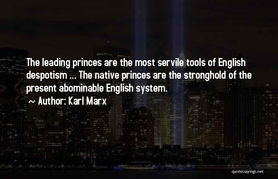 Karl Marx Quotes: The Leading Princes Are The Most Servile Tools Of English Despotism ... The Native Princes Are The Stronghold Of The