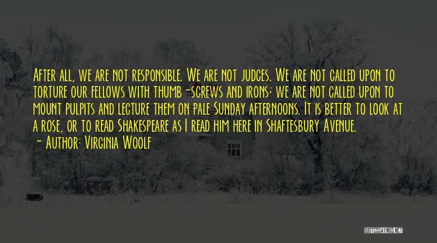 Virginia Woolf Quotes: After All, We Are Not Responsible. We Are Not Judges. We Are Not Called Upon To Torture Our Fellows With