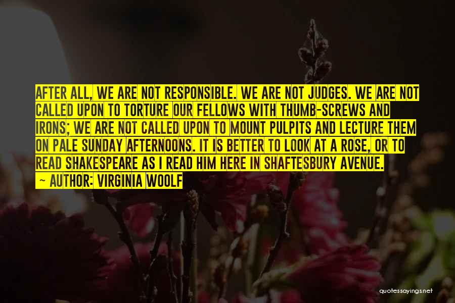 Virginia Woolf Quotes: After All, We Are Not Responsible. We Are Not Judges. We Are Not Called Upon To Torture Our Fellows With