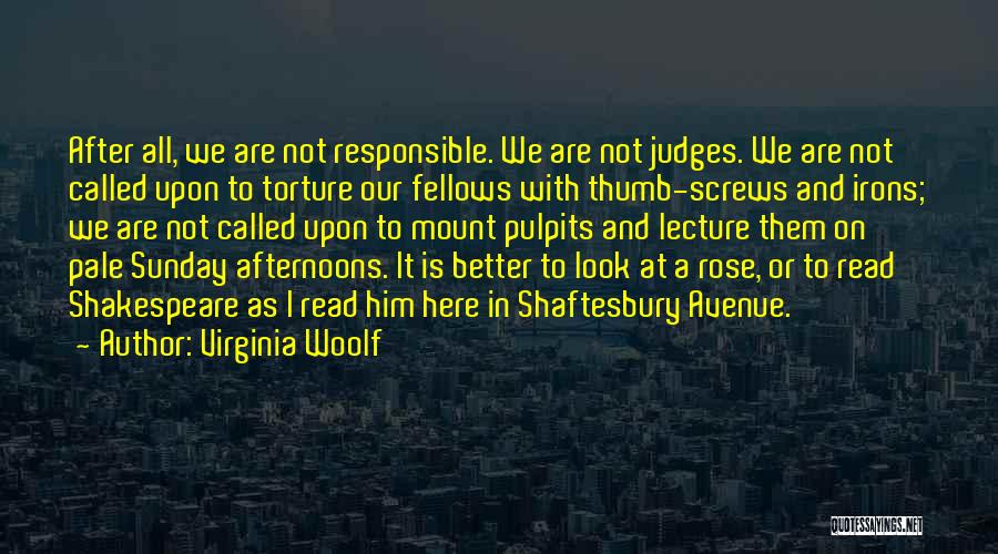 Virginia Woolf Quotes: After All, We Are Not Responsible. We Are Not Judges. We Are Not Called Upon To Torture Our Fellows With
