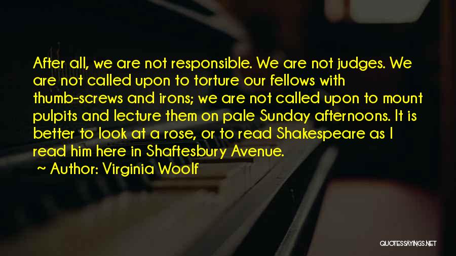 Virginia Woolf Quotes: After All, We Are Not Responsible. We Are Not Judges. We Are Not Called Upon To Torture Our Fellows With