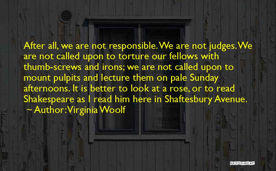 Virginia Woolf Quotes: After All, We Are Not Responsible. We Are Not Judges. We Are Not Called Upon To Torture Our Fellows With