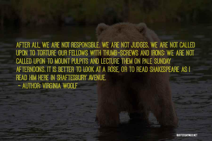 Virginia Woolf Quotes: After All, We Are Not Responsible. We Are Not Judges. We Are Not Called Upon To Torture Our Fellows With