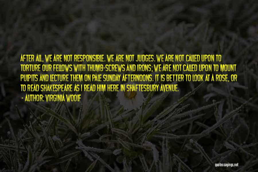 Virginia Woolf Quotes: After All, We Are Not Responsible. We Are Not Judges. We Are Not Called Upon To Torture Our Fellows With