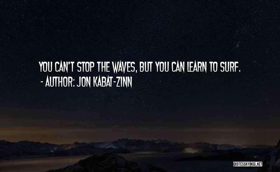 Jon Kabat-Zinn Quotes: You Can't Stop The Waves, But You Can Learn To Surf.