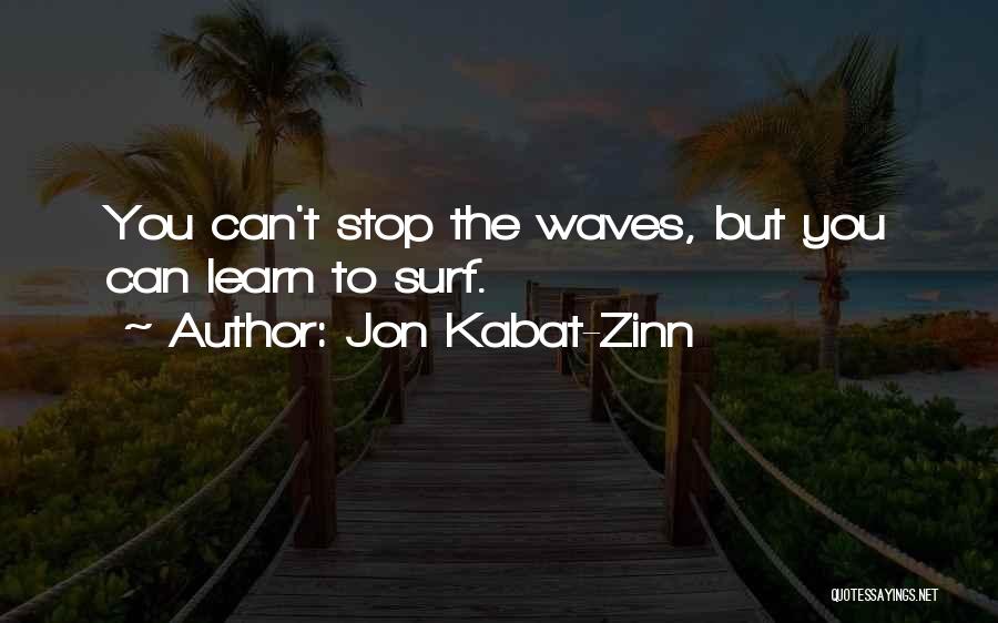 Jon Kabat-Zinn Quotes: You Can't Stop The Waves, But You Can Learn To Surf.