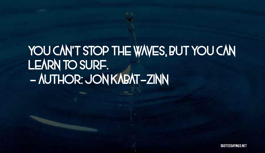 Jon Kabat-Zinn Quotes: You Can't Stop The Waves, But You Can Learn To Surf.