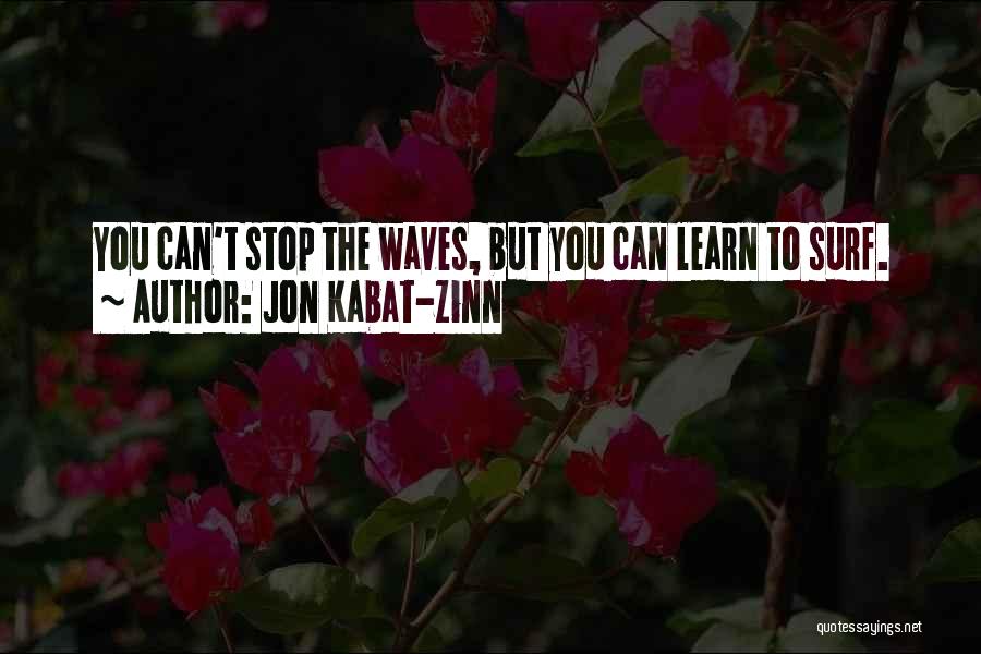 Jon Kabat-Zinn Quotes: You Can't Stop The Waves, But You Can Learn To Surf.