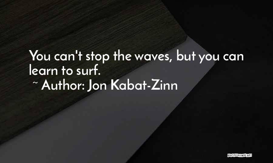 Jon Kabat-Zinn Quotes: You Can't Stop The Waves, But You Can Learn To Surf.