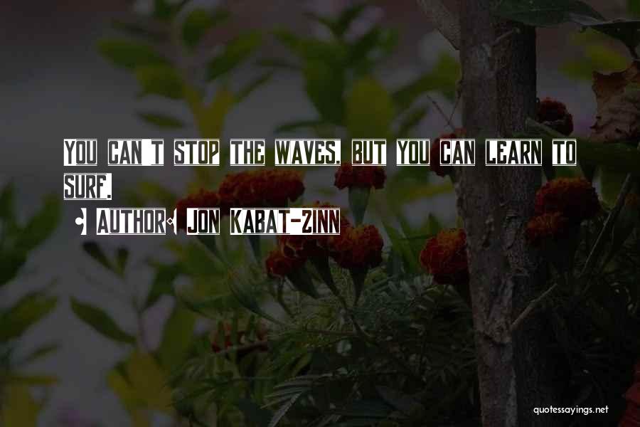 Jon Kabat-Zinn Quotes: You Can't Stop The Waves, But You Can Learn To Surf.