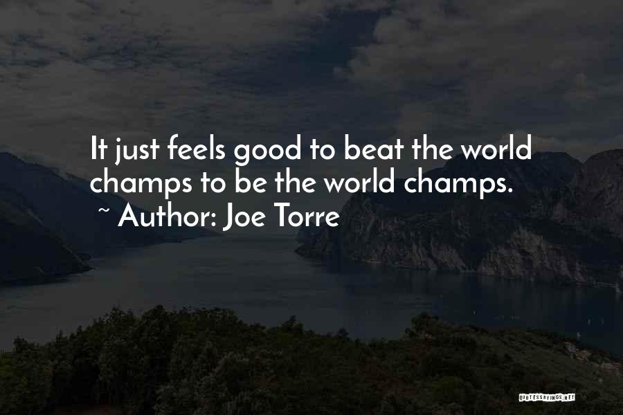 Joe Torre Quotes: It Just Feels Good To Beat The World Champs To Be The World Champs.