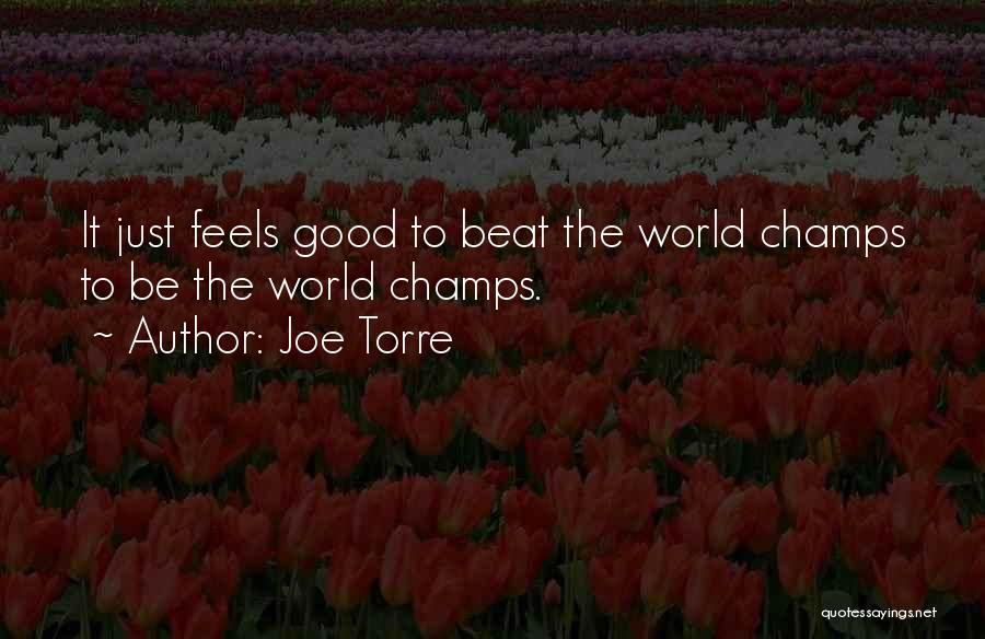 Joe Torre Quotes: It Just Feels Good To Beat The World Champs To Be The World Champs.