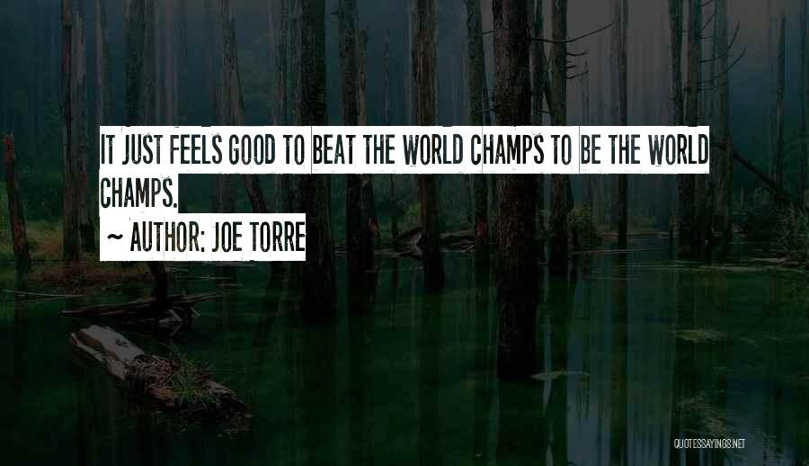 Joe Torre Quotes: It Just Feels Good To Beat The World Champs To Be The World Champs.