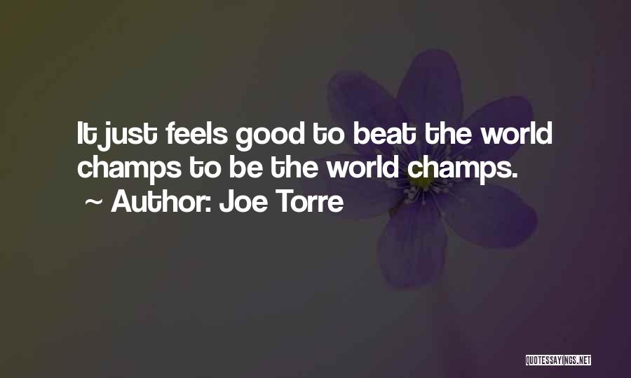 Joe Torre Quotes: It Just Feels Good To Beat The World Champs To Be The World Champs.