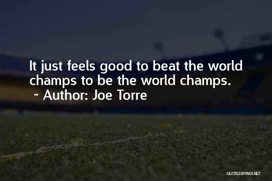Joe Torre Quotes: It Just Feels Good To Beat The World Champs To Be The World Champs.